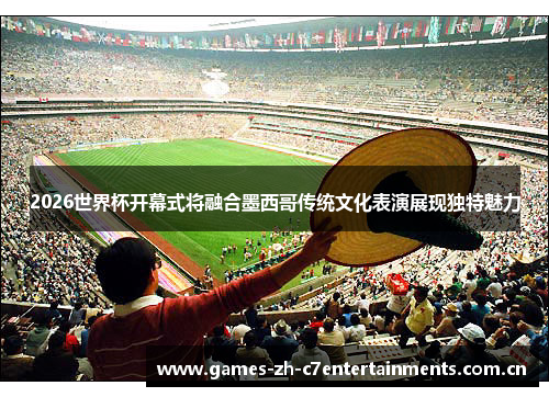 2026世界杯开幕式将融合墨西哥传统文化表演展现独特魅力 2026世界杯开幕式将融合墨西哥传统文化表演展现独特魅力