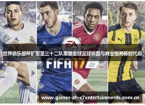 世界俱乐部杯扩军至三十二队重塑全球足球版图与商业格局新时代启 世界俱乐部杯扩军至三十二队重塑全球足球版图与商业格局新时代启