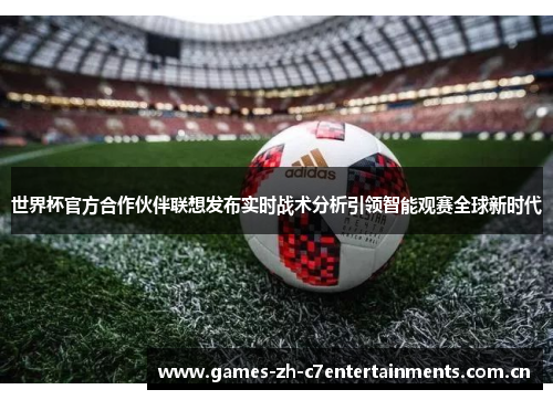 世界杯官方合作伙伴联想发布实时战术分析引领智能观赛全球新时代 世界杯官方合作伙伴联想发布实时战术分析引领智能观赛全球新时代