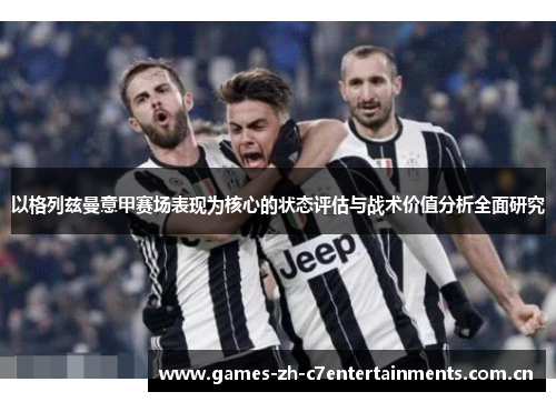 以格列兹曼意甲赛场表现为核心的状态评估与战术价值分析全面研究 以格列兹曼意甲赛场表现为核心的状态评估与战术价值分析全面研究