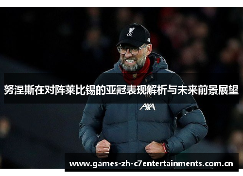 努涅斯在对阵莱比锡的亚冠表现解析与未来前景展望