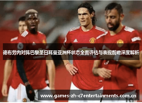 德布劳内对阵巴黎圣日耳曼亚洲杯状态全面评估与表现前瞻深度解析 德布劳内对阵巴黎圣日耳曼亚洲杯状态全面评估与表现前瞻深度解析