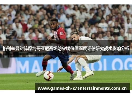 格列兹曼对阵摩纳哥亚冠赛场防守端价值深度评估研究战术影响分析 格列兹曼对阵摩纳哥亚冠赛场防守端价值深度评估研究战术影响分析
