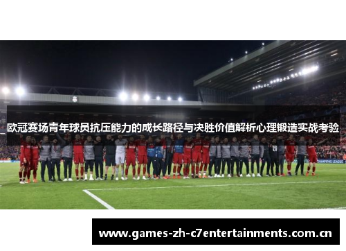 欧冠赛场青年球员抗压能力的成长路径与决胜价值解析心理锻造实战考验 欧冠赛场青年球员抗压能力的成长路径与决胜价值解析心理锻造实战考验