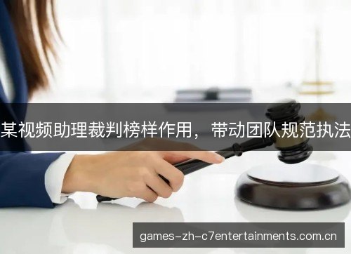 某视频助理裁判榜样作用，带动团队规范执法